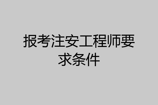 报考注安工程师要求条件