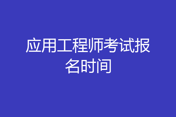 应用工程师考试报名时间