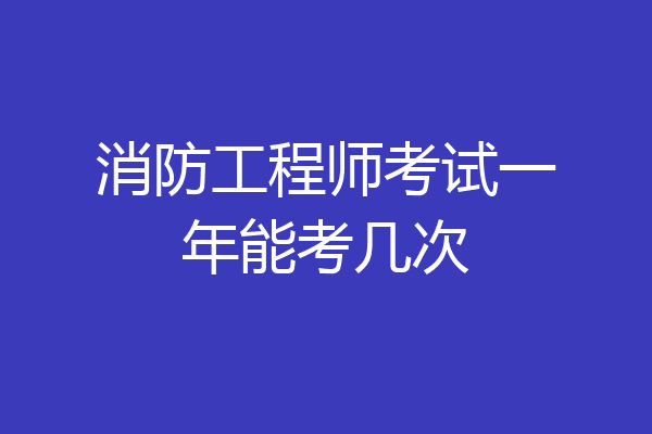 消防工程师考试一年能考几次