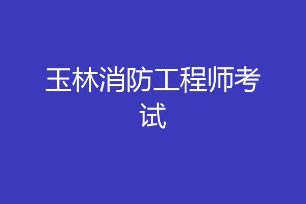 玉林消防工程师考试