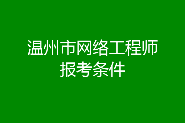 温州市网络工程师报考条件