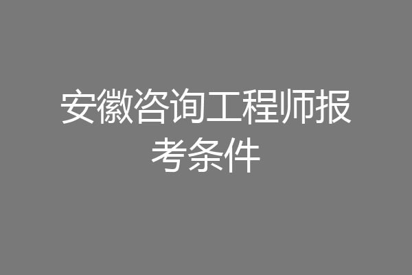 安徽咨询工程师报考条件