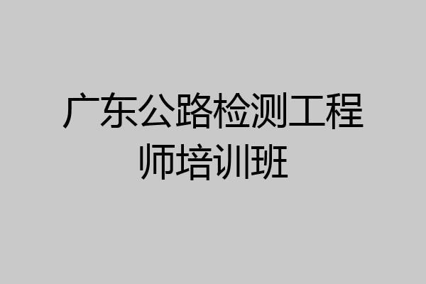 广东公路检测工程师培训班