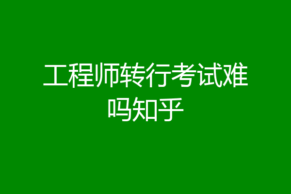 工程师转行考试难吗知乎