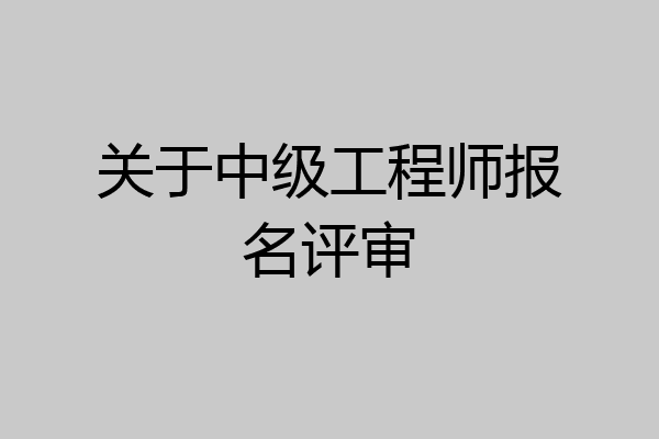 关于中级工程师报名评审