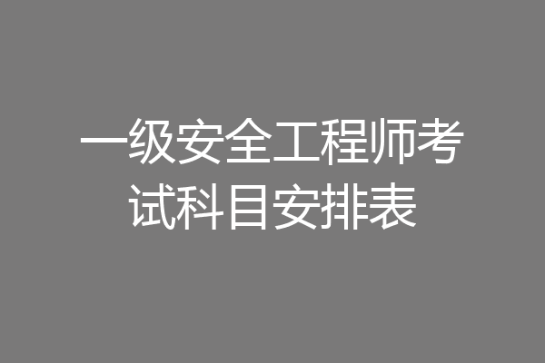 一级安全工程师考试科目安排表