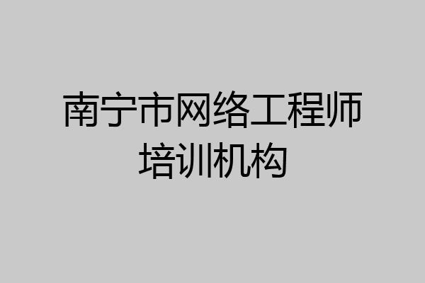 南宁市网络工程师培训机构