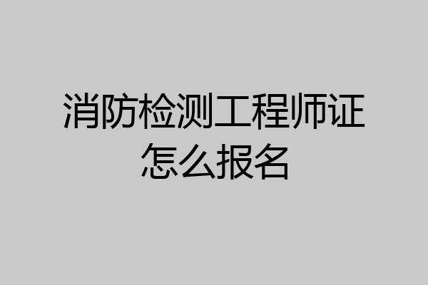 消防检测工程师证怎么报名