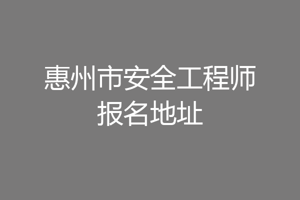 惠州市安全工程师报名地址