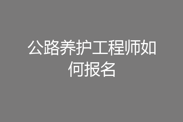 公路养护工程师如何报名
