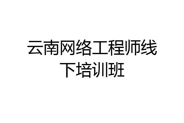 云南网络工程师线下培训班