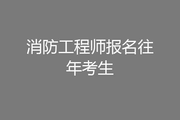 消防工程师报名往年考生