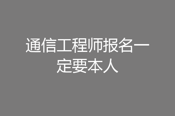 通信工程师报名一定要本人