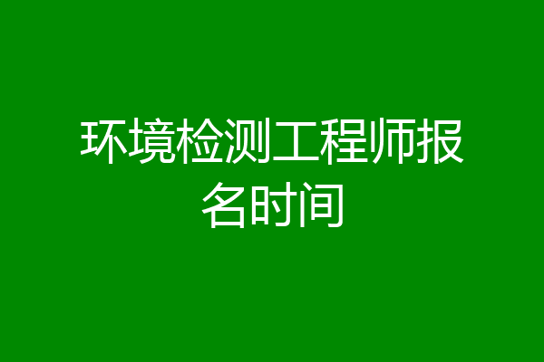 环境检测工程师报名时间