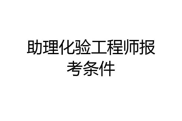 助理化验工程师报考条件