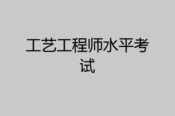工艺工程师水平考试