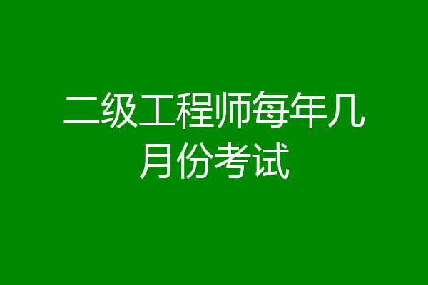 二级工程师每年几月份考试