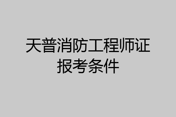 天普消防工程师证报考条件