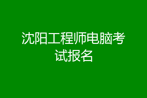 沈阳工程师电脑考试报名