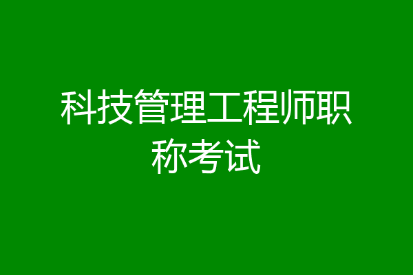 科技管理工程师职称考试