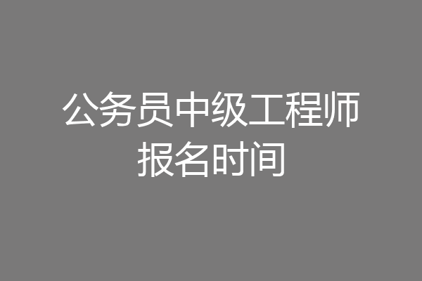 公务员中级工程师报名时间