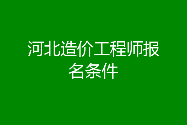河北造价工程师报名条件