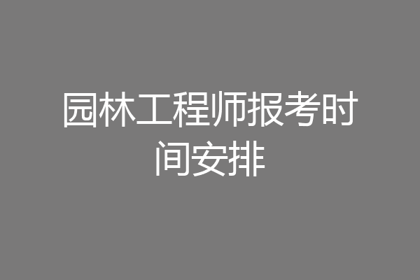 园林工程师报考时间安排