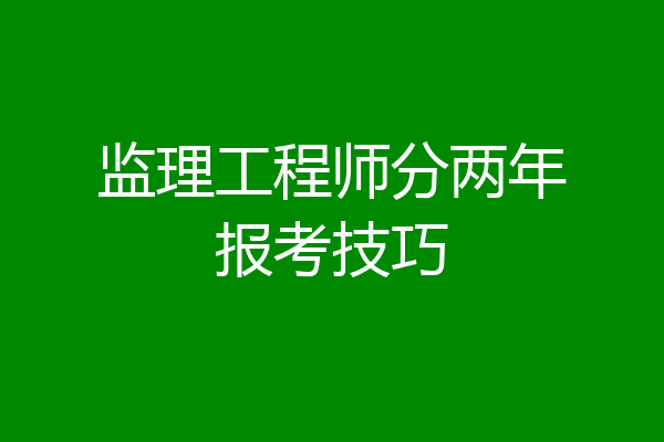 监理工程师分两年报考技巧