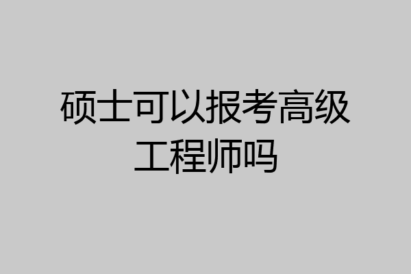 硕士可以报考高级工程师吗