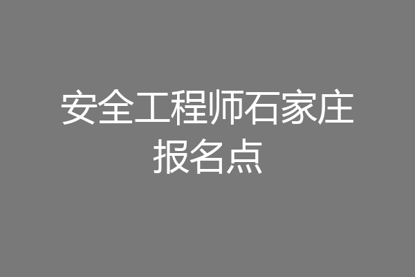 安全工程师石家庄报名点