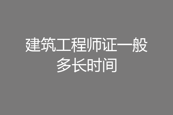 建筑工程师证一般多长时间