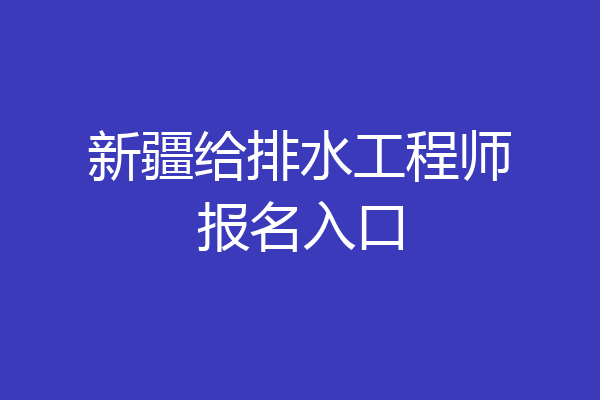 新疆给排水工程师报名入口