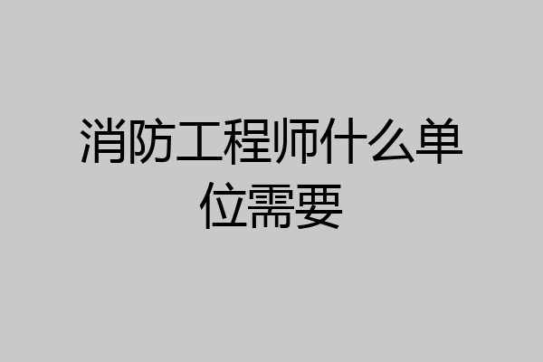 消防工程师什么单位需要
