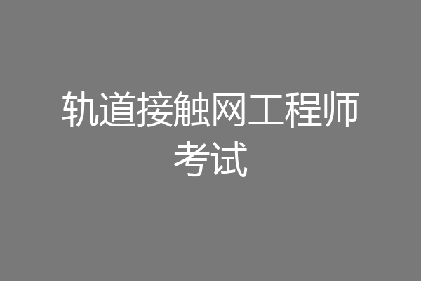轨道接触网工程师考试
