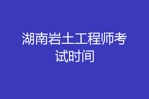 湖南岩土工程师考试时间