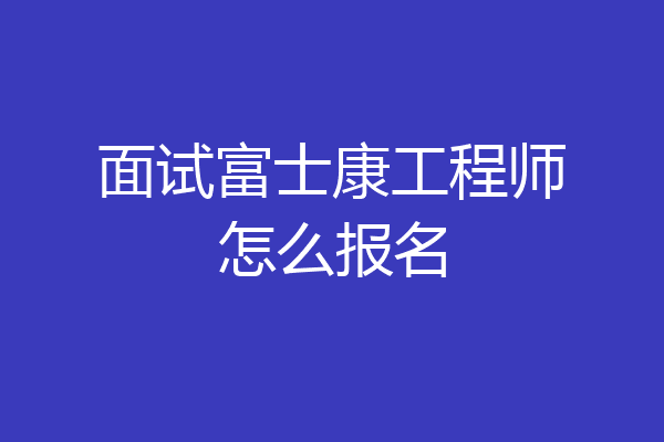 面试富士康工程师怎么报名