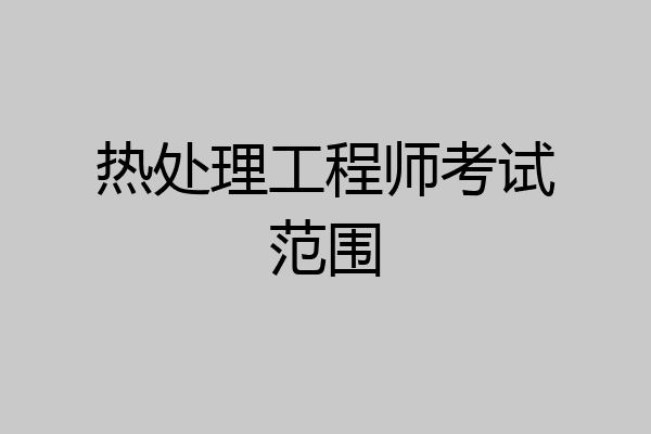 热处理工程师考试范围