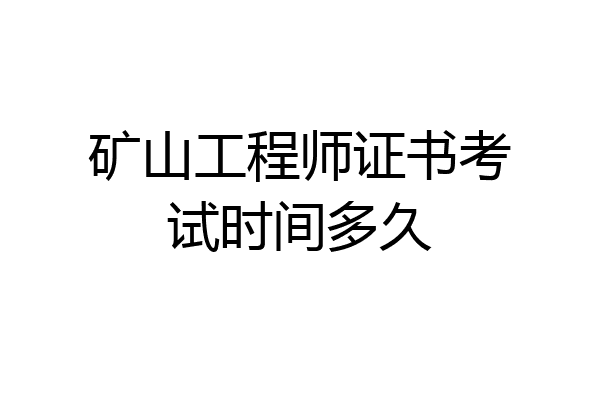 矿山工程师证书考试时间多久
