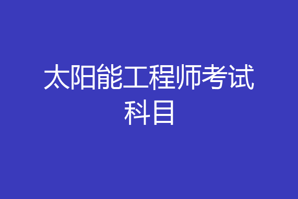 太阳能工程师考试科目