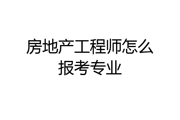 房地产工程师怎么报考专业
