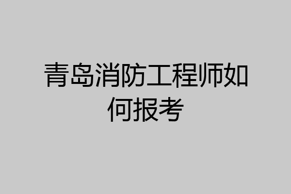 青岛消防工程师如何报考