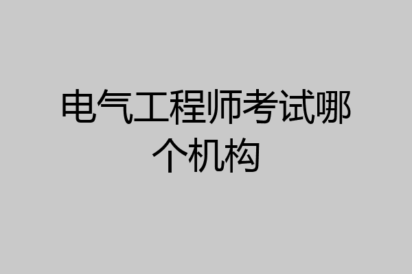 电气工程师考试哪个机构