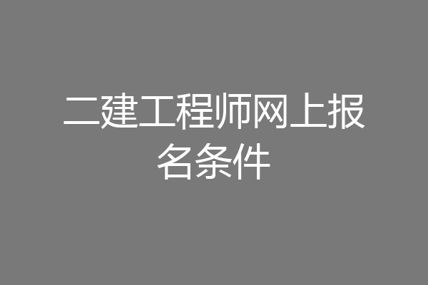 二建工程师网上报名条件