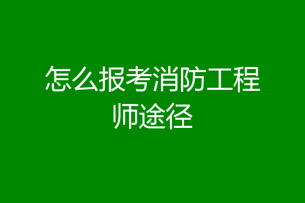 怎么报考消防工程师途径