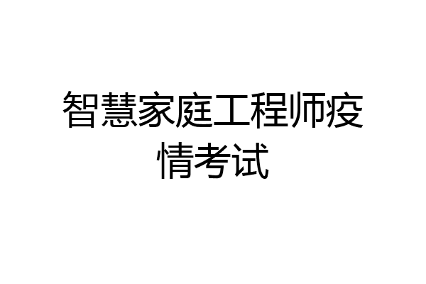 智慧家庭工程师疫情考试