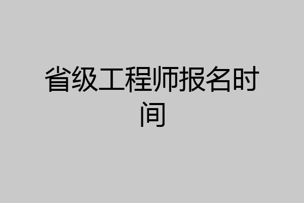 省级工程师报名时间