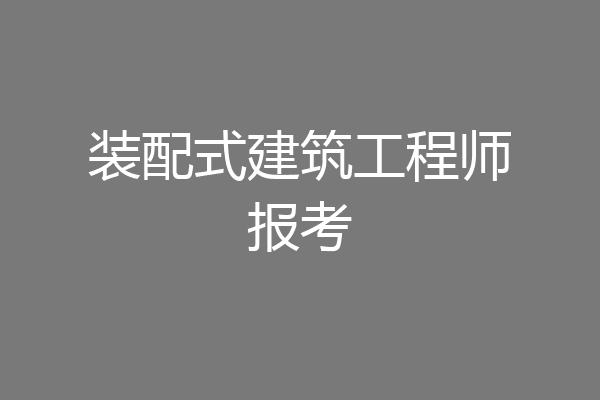 装配式建筑工程师报考