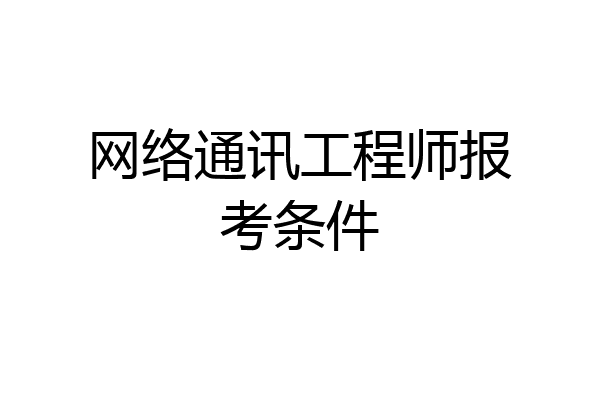 网络通讯工程师报考条件