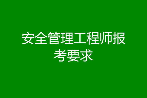 安全管理工程师报考要求