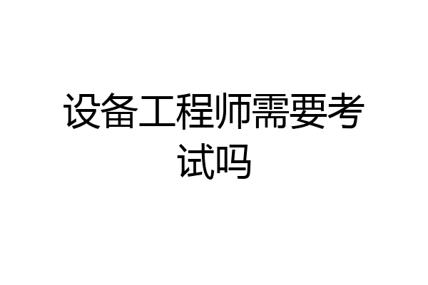 设备工程师需要考试吗
